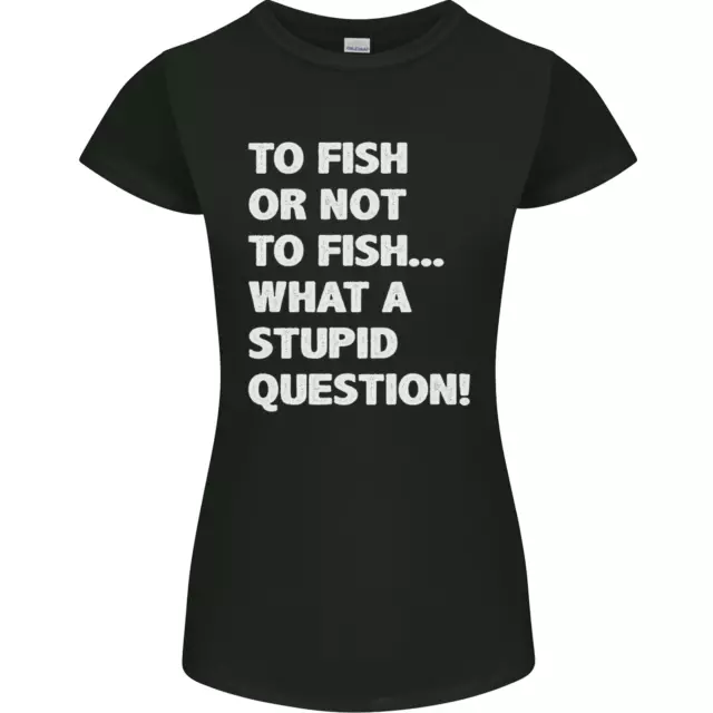 To Fish or Not to? What a Stupid Question Womens Petite Cut T-Shirt