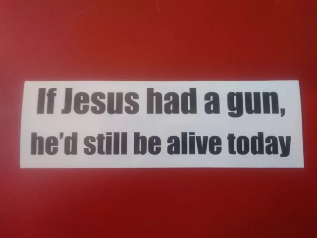 IF JESUS HAD A GUN HE'D STILL BE ALIVE TODAY funny bumper sticker