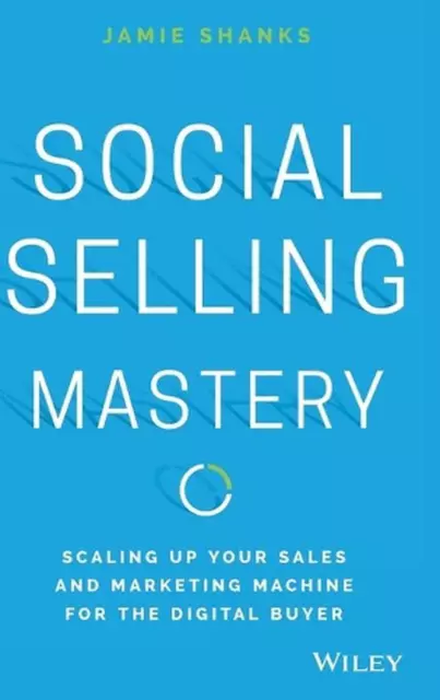 Social Selling Mastery: Scaling Up Your Sales and Marketing Machine for the Digi
