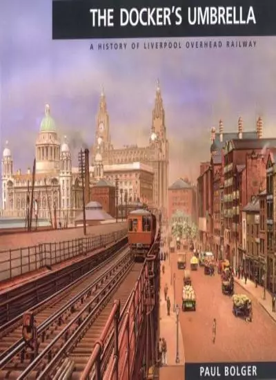 Docker's Umbrella: History of Liverpool Overhead Railway By Paul Bolger