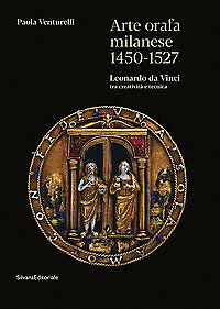 Arte orafa milanese 1450-1527. Leonardo da Vinci tra creatività e tecnica. Ed...