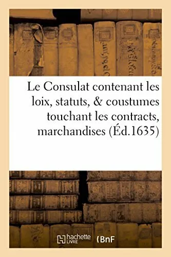 Le Consulat : contenant les loix, statuts,   coustumes touchant les contracts-,