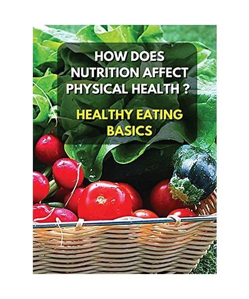HEALTHY EATING BASICS - How Does Nutrition Affect Physical Health ...