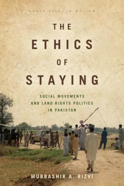 Ethics of Staying : Social Movements and Land Rights Politics in Pakistan, Pa...