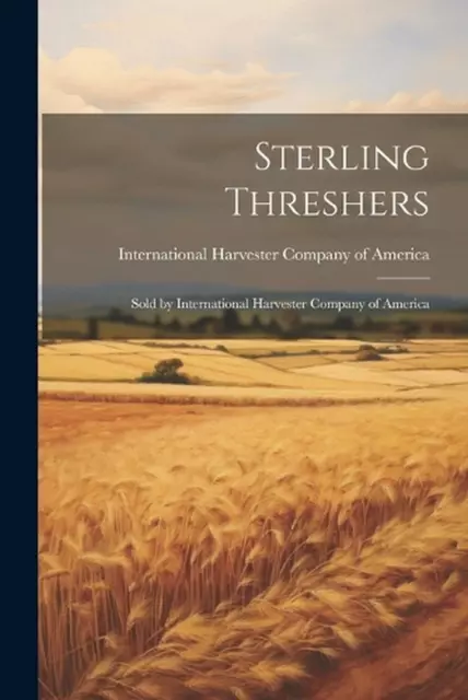 Sterling Threshers: Sold by International Harvester Company of America by Intern