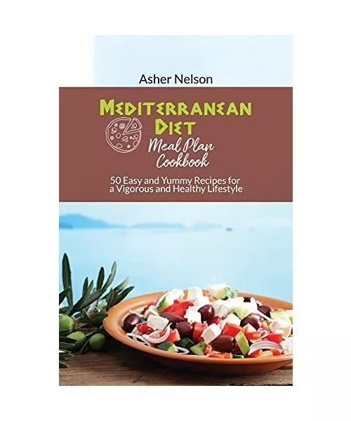 Mediterranean Diet Meal Plan Cookbook: 50 Easy and Yummy Recipes for a Vigorous