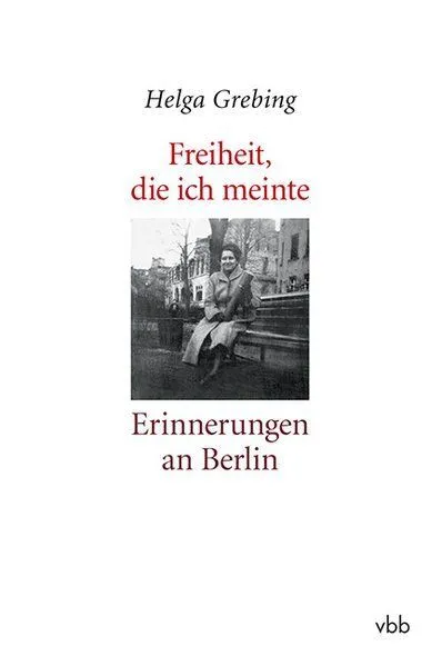 Freiheit, die ich meinte: Erinnerungen an Berlin Grebing, Helga:
