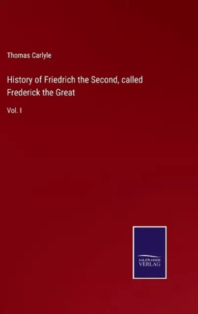History of Friedrich the Second, called Frederick the Great: Vol. I by Thomas Ca