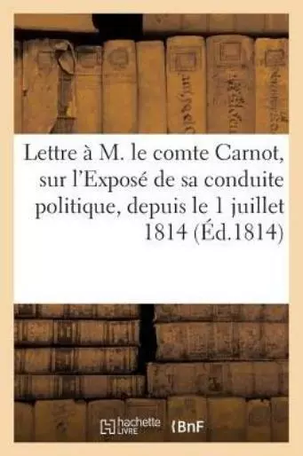 Lettre ? M  Le Comte Carnot, Sur L'expos? De Sa Conduite Politique, Depuis ...