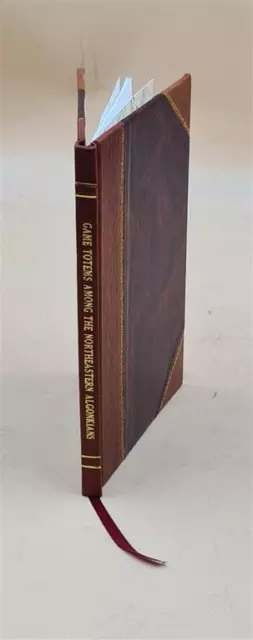 Game Totems among the Northeastern Algonkians V. 19 1917 by Fran [Leather Bound]