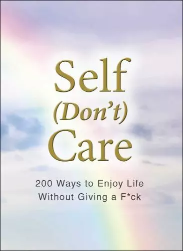 Self [Don't] Care: 200 Ways to Enjoy Life Without Giving a F*ck