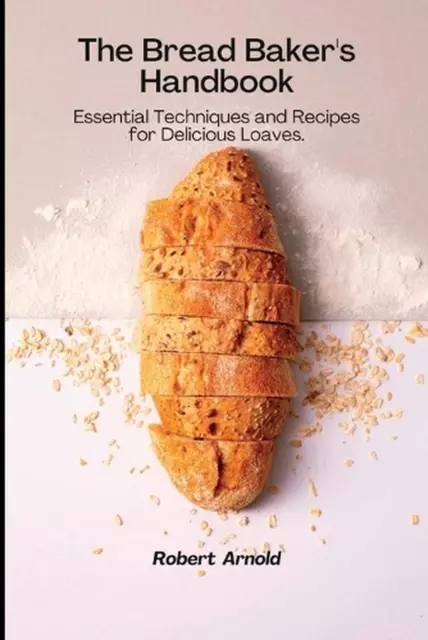 The Bread Baker's Handbook: Essential Techniques and Recipes for Delicious Loave