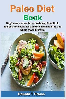 Paleo Diet Book: Beginners and seniors cookbook, paleolithic recipes for weig...