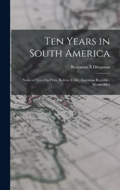 Ten Years in South America: Notes of Travel in Per?, Bolivia, Chile, Argentine R