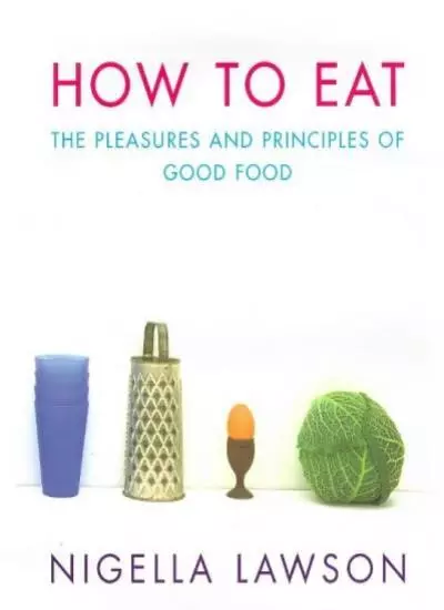 How To Eat: The Pleasures and Principles of Good Food-Nigella Lawson