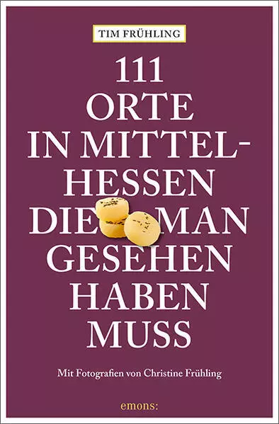 111 Orte in Mittelhessen, die man gesehen haben muss | Tim Frühling | 2024