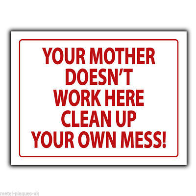 clean up after yourself your mother doesnt work here