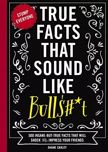 True Facts That Sound Like Bullshit: 500 Bits of Insane-but-T... by Shane Carley