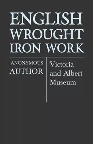 English Wrought-Iron Work - Victoria and Albert Museum by Anon 9781446522257