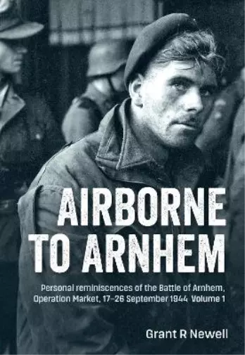 Grant Newell Airborne to Arnhem. Volume 1 (Hardback)