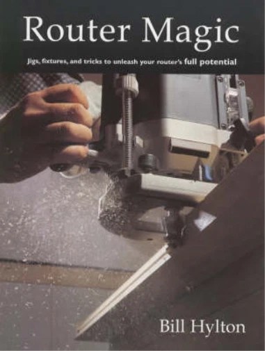 Router Magic: Jigs, Fixtures and Tricks to Unleash Your Router's Full Potential,