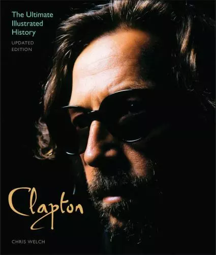 Clapton - Updated Edition: The Ultimate Illustrated History, Welch, Chris, New B