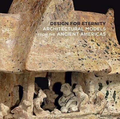 Design for Eternity: Architectural Models from the Ancient Americas by Pillsbury