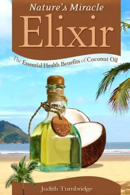 Nature's Miracle Elixir: The Essential Health Benefits of Coconut Oil by Judith