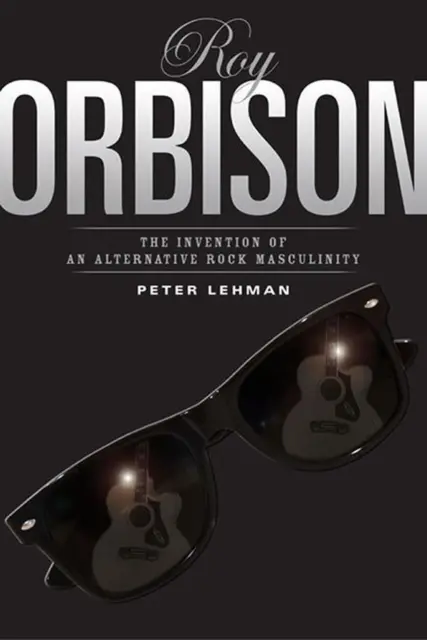 Roy Orbison: Invention Of An Alternative Rock Masculinity by Peter Lehman (Engli