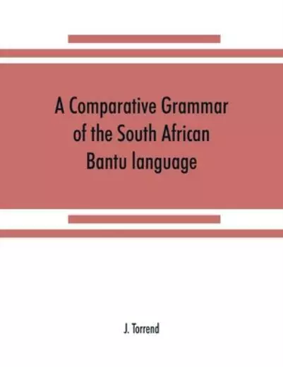 A Comparative Grammar Of The South African Bantu Language, Comprising Those...