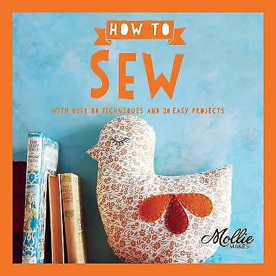 How to Sew: With Over 80 Techniques and 20 Easy Projects (Mollie Makes), Mollie