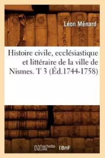 Histoire Civile, Eccl?Siastique Et Litt?Raire De La Ville De Nismes  T 3 (?...