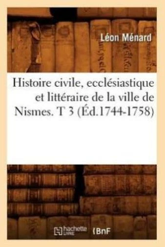 Histoire Civile, Eccl?Siastique Et Litt?Raire De La Ville De Nismes  T 3 (?...