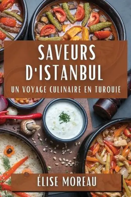 Saveurs d'Istanbul: Un Voyage Culinaire en Turquie by ?lise Moreau Paperback Boo