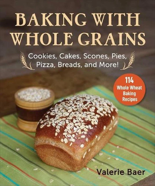 BAKING WITH WHOLE Grains Cookies, Cakes, Scones, Pies, Pizza, Breads