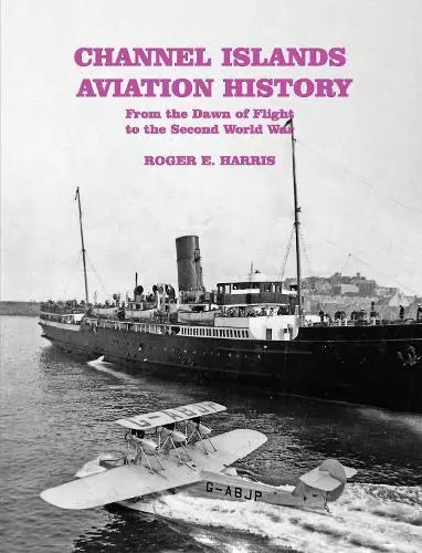 Channel Islands Aviation History: From the Dawn of Flight to the Second World Wa