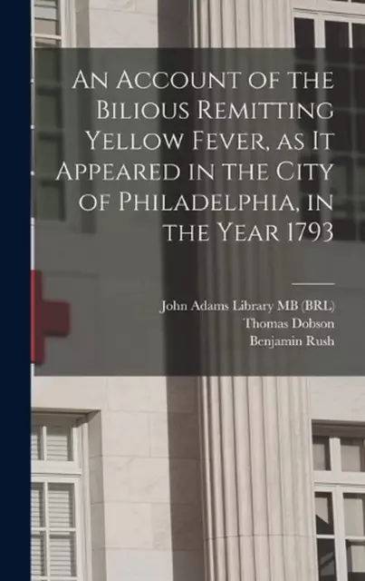 An Account of the Bilious Remitting Yellow Fever, as it Appeared in the City of