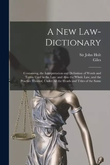 Ein neues Gesetz-Wörterbuch: Enthält, die Interpretation und Definition von Wörtern und
