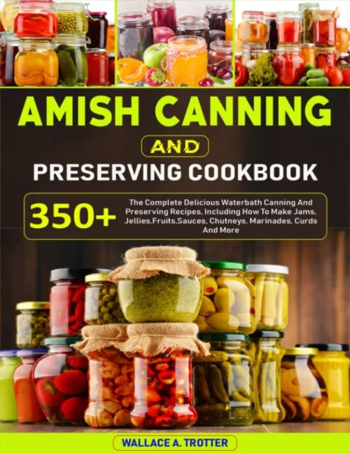 Amish Canning and Preserving Cookbook: 350+ the Complete Delicious Waterbath Can
