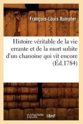 Histoire V?Ritable De La Vie Errante Et De La Mort Subite D'un Chanoine Qui...