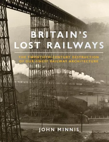 Britain's Lost Railways: The Twentieth-Century Destruction of... by Minnis, John