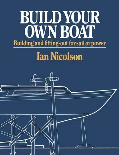 BUILD YOUR OWN BOAT: BUILDING AND FITTING OUT FOR SAIL OR By Ian Nicolson *NEW*