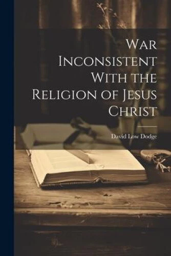 WAR INCONSISTENT WITH the Religion of Jesus Christ by Dodge, David Low ...