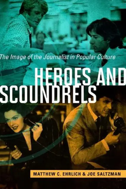 Heroes and Scoundrels: The Image of the Journalist in Popular Culture by Matthew