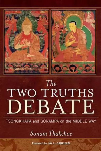 The Two Truths Debate: Tsongkhapa and Gorampa on the Middle Way by Sonam Thakcho