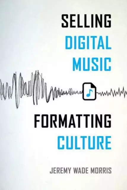 Selling Digital Music, Formatting Culture by Jeremy Wade Morris (English) Paperb