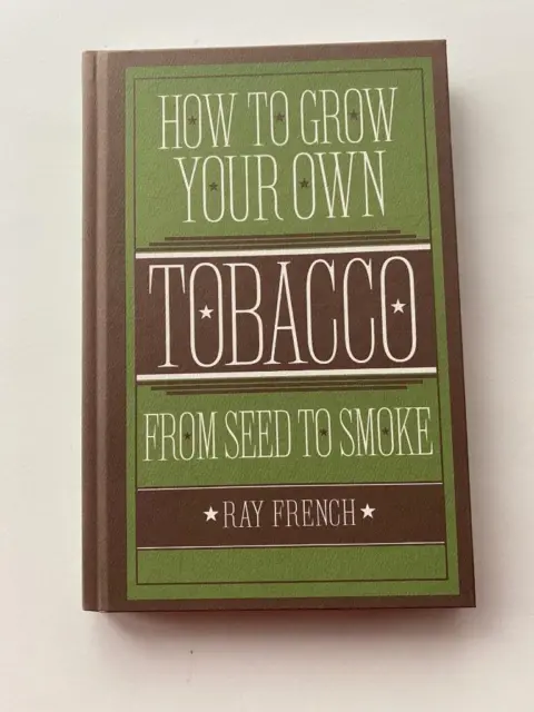 How To Grow Your Own Tobacco From Seed To Smoke: Ray French. New
