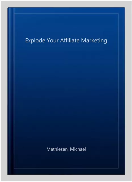 Explode Your Affiliate Marketing, Paperback by Mathiesen, Michael, Brand New,... 2