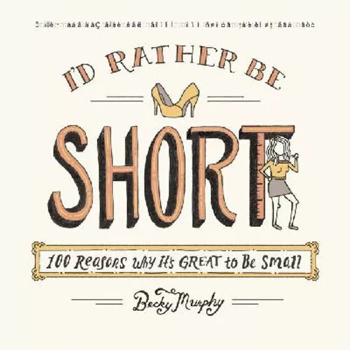 I'd Rather Be Short : 100 Reasons Why It's Great to Be Small Beck