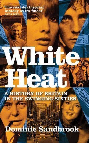 White Heat: A History of Britain in the Swinging Sixties by Dominic Sandbrook...